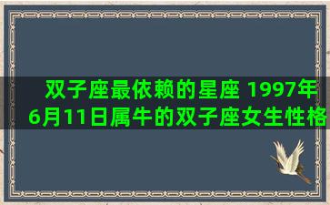 双子座最依赖的星座 1997年6月11日属牛的双子座女生性格